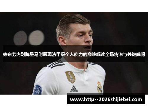 德布劳内对阵皇马时展现法甲级个人能力的巅峰解读全场统治与关键瞬间