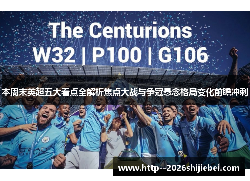 本周末英超五大看点全解析焦点大战与争冠悬念格局变化前瞻冲刺 本周末英超五大看点全解析焦点大战与争冠悬念格局变化前瞻冲刺