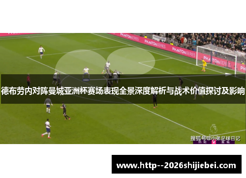 德布劳内对阵曼城亚洲杯赛场表现全景深度解析与战术价值探讨及影响