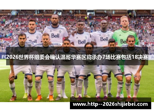 2026世界杯组委会确认温哥华赛区将承办7场比赛包括18决赛 2026世界杯组委会确认温哥华赛区将承办7场比赛包括18决赛