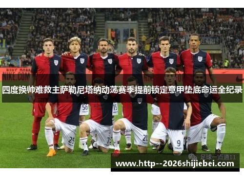 四度换帅难救主萨勒尼塔纳动荡赛季提前锁定意甲垫底命运全纪录 四度换帅难救主萨勒尼塔纳动荡赛季提前锁定意甲垫底命运全纪录