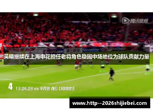 吴曦继续在上海申花担任老将角色稳固中场地位为球队贡献力量 吴曦继续在上海申花担任老将角色稳固中场地位为球队贡献力量