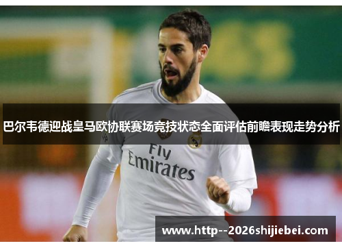 巴尔韦德迎战皇马欧协联赛场竞技状态全面评估前瞻表现走势分析