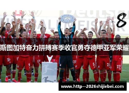 斯图加特奋力拼搏赛季收官勇夺德甲亚军荣耀 斯图加特奋力拼搏赛季收官勇夺德甲亚军荣耀