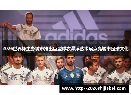 2026世界杯主办城市推出巨型球衣漂浮艺术展点亮城市足球文化