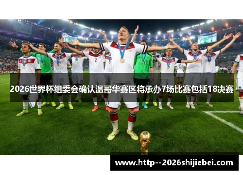 2026世界杯组委会确认温哥华赛区将承办7场比赛包括18决赛 2026世界杯组委会确认温哥华赛区将承办7场比赛包括18决赛