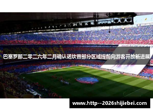 巴塞罗那二零二六年二月确认诺坎普部分区域提前向游客开放新进展