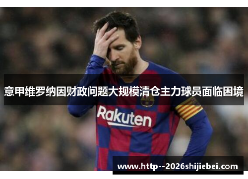 意甲维罗纳因财政问题大规模清仓主力球员面临困境