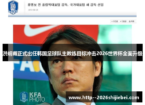 洪明甫正式出任韩国足球队主教练目标冲击2026世界杯全面升级