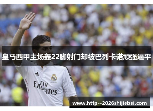 皇马西甲主场轰22脚射门却被巴列卡诺顽强逼平