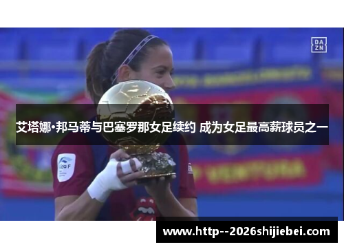 艾塔娜·邦马蒂与巴塞罗那女足续约 成为女足最高薪球员之一