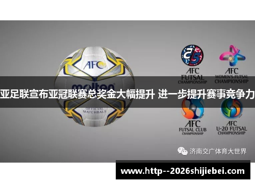 亚足联宣布亚冠联赛总奖金大幅提升 进一步提升赛事竞争力 亚足联宣布亚冠联赛总奖金大幅提升 进一步提升赛事竞争力