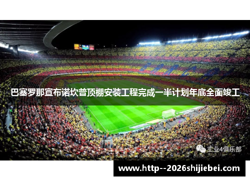 巴塞罗那宣布诺坎普顶棚安装工程完成一半计划年底全面竣工