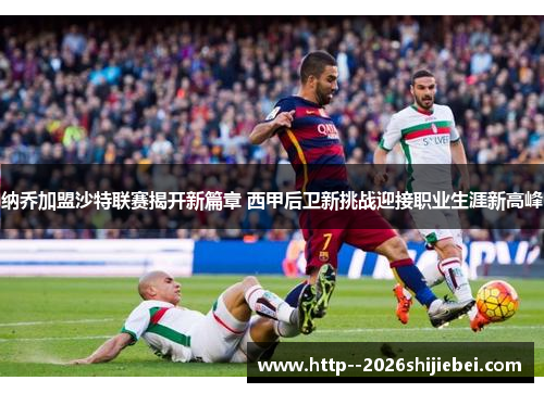 纳乔加盟沙特联赛揭开新篇章 西甲后卫新挑战迎接职业生涯新高峰